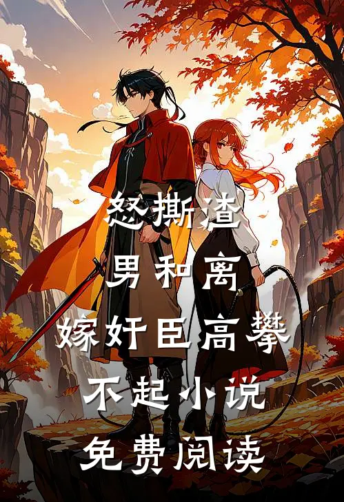 怒撕渣男和离，嫁奸臣高攀不起小说免费阅读