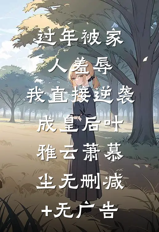 过年被家人羞辱，我直接逆袭成皇后叶雅云萧慕尘无删减+无广告