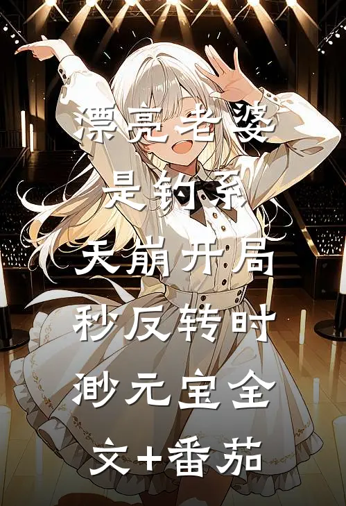 漂亮老婆是钓系，天崩开局秒反转时渺元宝全文+番茄