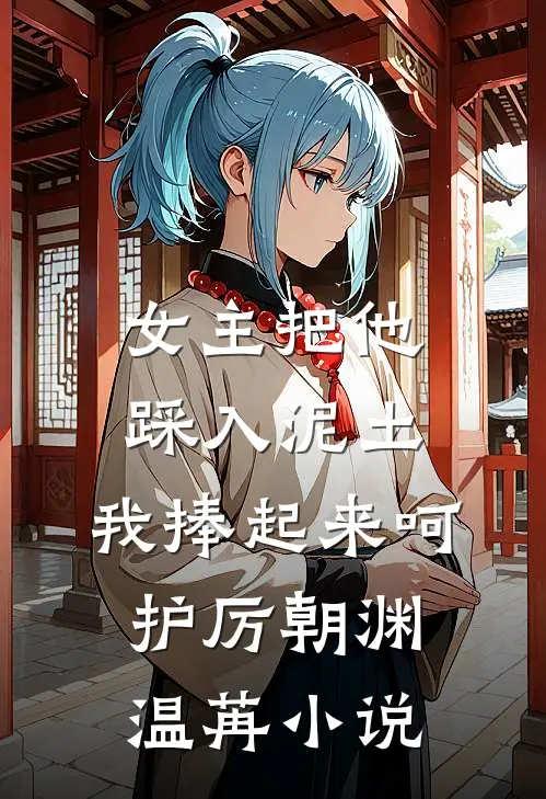 女主把他踩入泥土，我捧起来呵护厉朝渊温苒小说