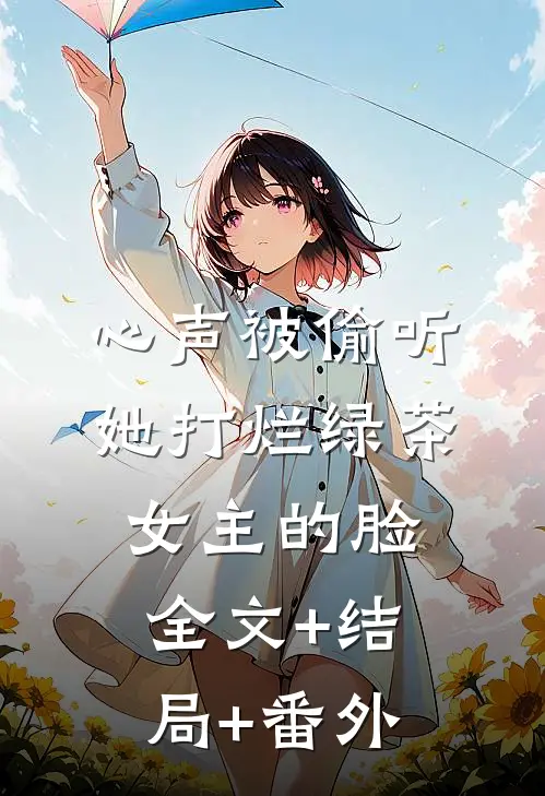 心声被偷听，她打烂绿茶女主的脸全文+结局+番外