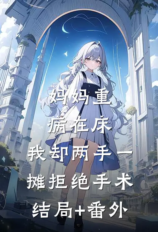 妈妈重病在床，我却两手一摊拒绝手术结局+番外