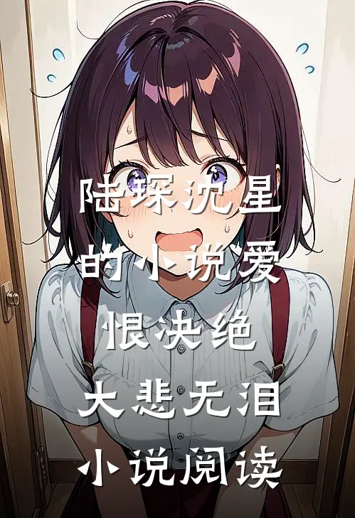 陆琛沈星的小说爱恨决绝，大悲无泪小说阅读