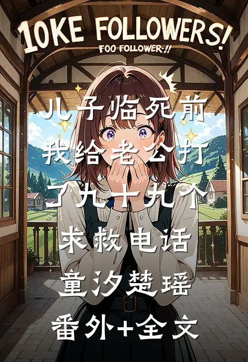 儿子临死前，我给老公打了九十九个求救电话童汐楚瑶:(番外)+(全文)