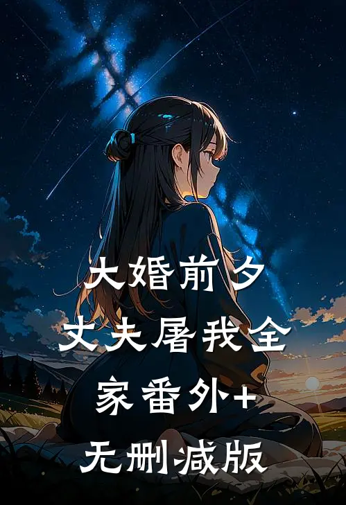 大婚前夕，丈夫屠我全家番外+无删减版