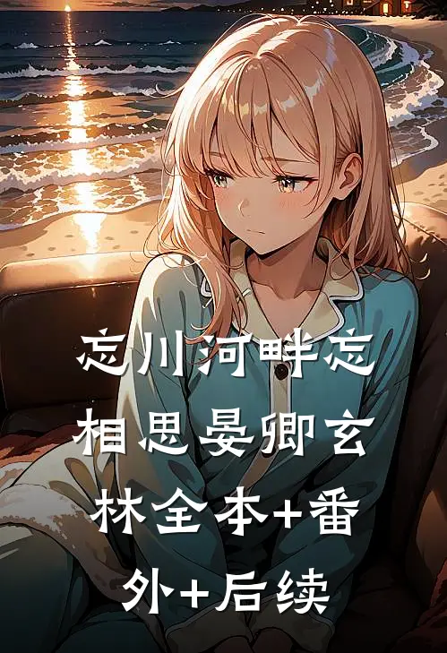 忘川河畔忘相思晏卿玄林全本+番外+后续
