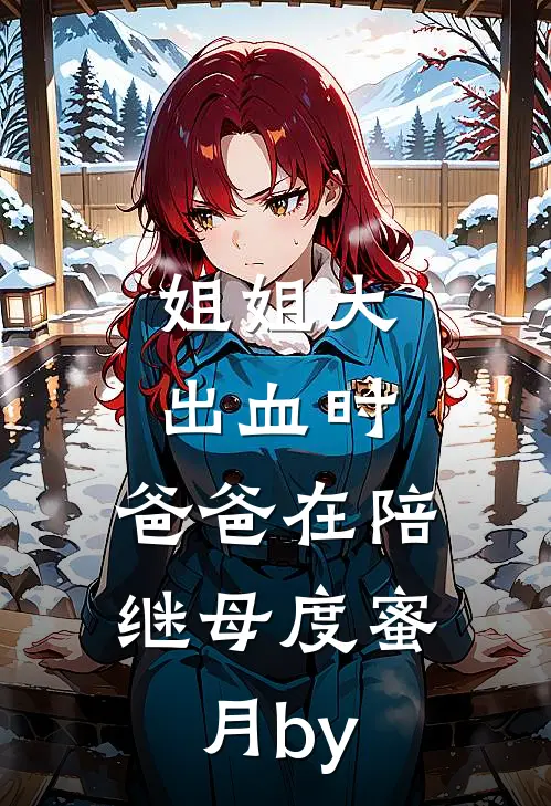 姐姐大出血时，爸爸在陪继母度蜜月by