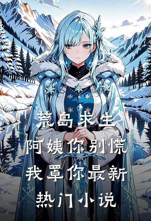 荒岛求生，阿姨你别慌，我罩你最新热门小说