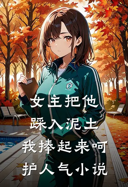 女主把他踩入泥土，我捧起来呵护人气小说