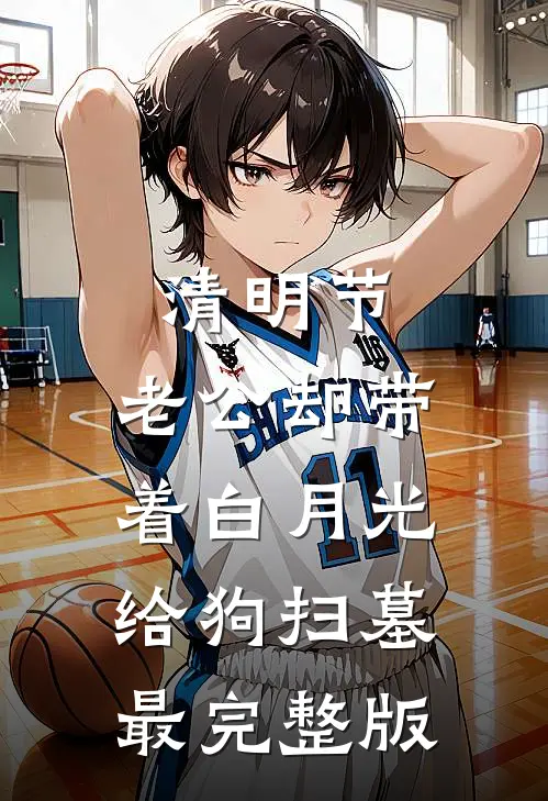 清明节，老公却带着白月光给狗扫墓最完整版