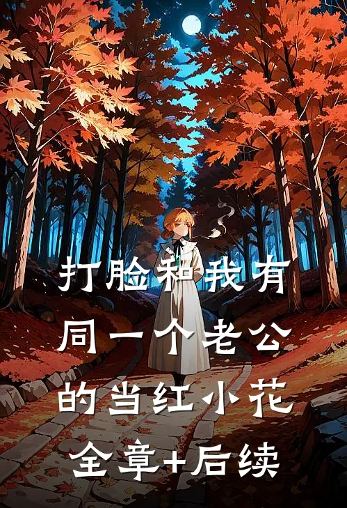 打脸和我有同一个老公的当红小花全章+后续