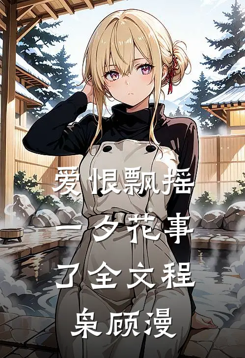 爱恨飘摇，一夕花事了全文程枭顾漫