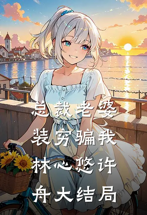 总裁老婆装穷骗我林心悠许舟大结局