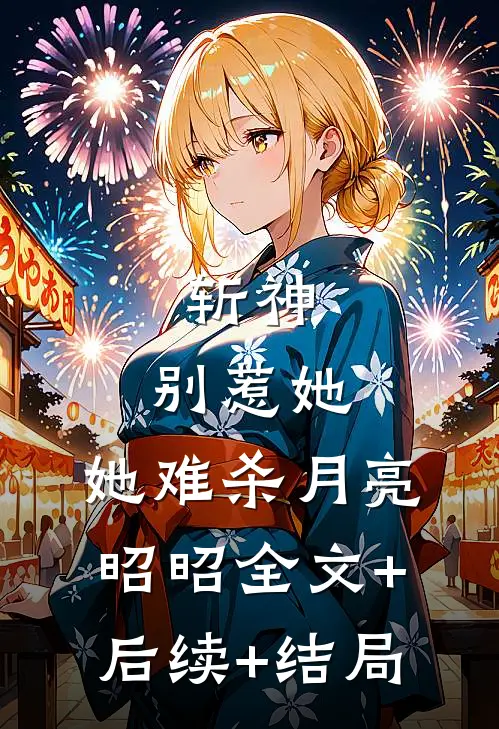 斩神：别惹她，她难杀月亮昭昭全文+后续+结局