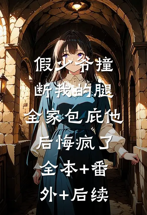 假少爷撞断我的腿，全家包庇他后悔疯了全本+番外+后续