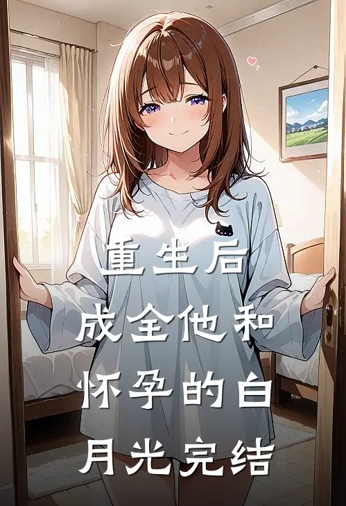重生后，成全他和怀孕的白月光完结