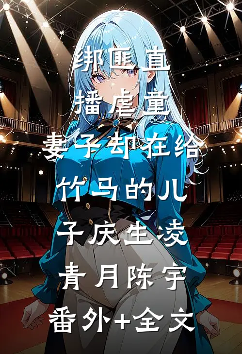 绑匪直播虐童，妻子却在给竹马的儿子庆生凌青月陈宇:(番外)+(全文)