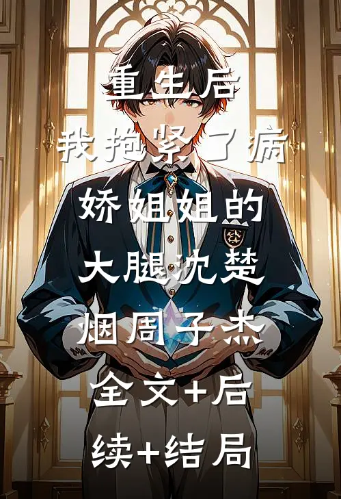 重生后，我抱紧了病娇姐姐的大腿沈楚烟周子杰全文+后续+结局