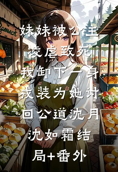 妹妹被公主凌虐致死，我卸下一身戎装为她讨回公道沈月沈如霜结局+番外