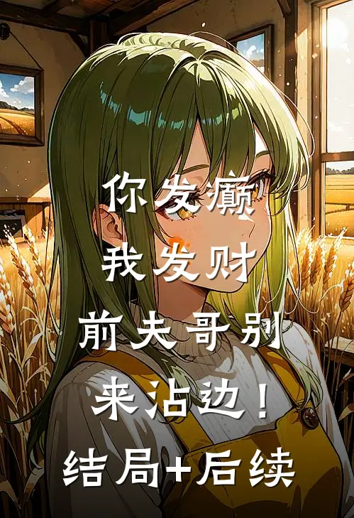 你发癫我发财，前夫哥别来沾边！结局+后续