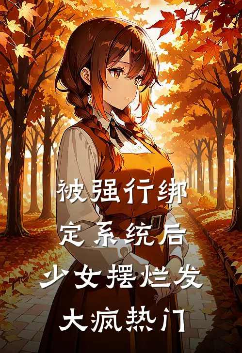 被强行绑定系统后，少女摆烂发大疯热门