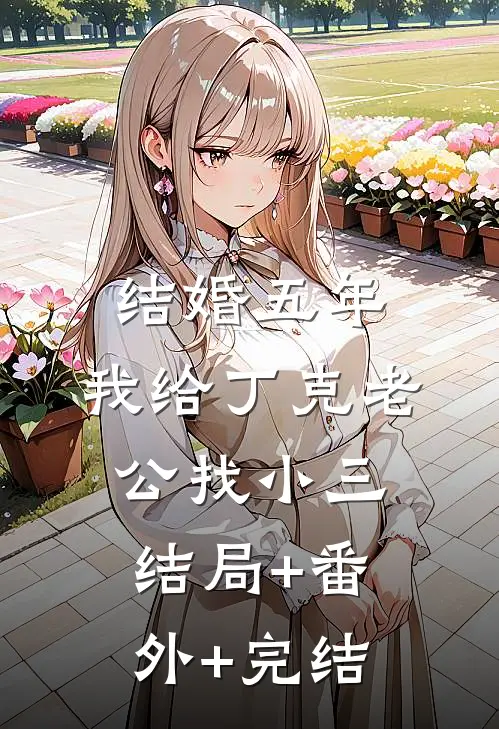 结婚五年，我给丁克老公找小三:结局+番外+完结