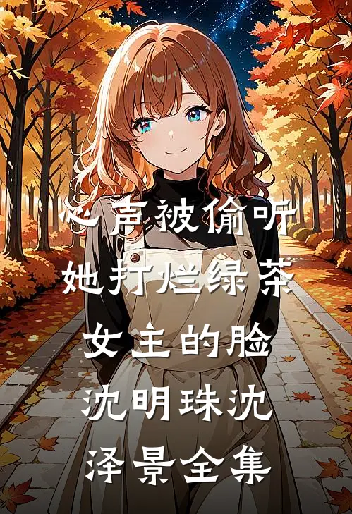 心声被偷听，她打烂绿茶女主的脸沈明珠沈泽景全集