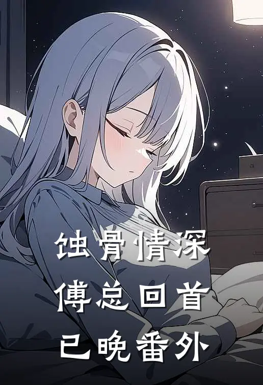 蚀骨情深，傅总回首已晚番外