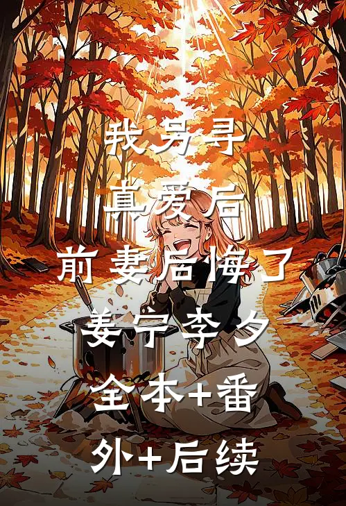 我另寻真爱后，前妻后悔了姜宁李夕全本+番外+后续