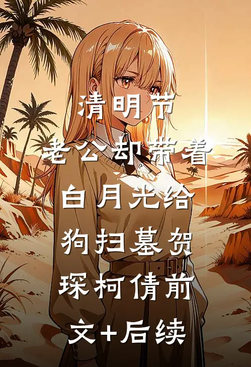 清明节，老公却带着白月光给狗扫墓贺琛柯倩前文+后续