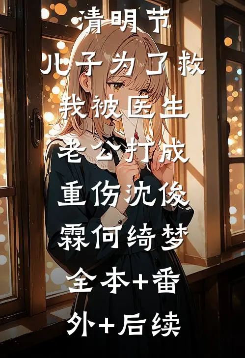 清明节，儿子为了救我被医生老公打成重伤沈俊霖何绮梦:全本+番外+后续