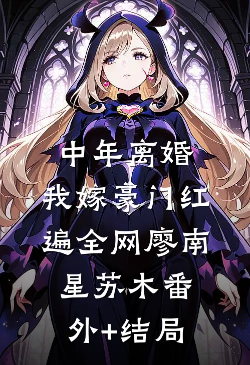 中年离婚，我嫁豪门红遍全网廖南星苏木(番外)+(结局)