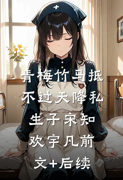 青梅竹马抵不过天降私生子宋知欢宇凡前文+后续