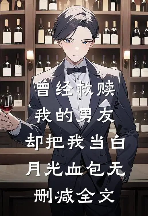 曾经救赎我的男友，却把我当白月光血包无删减全文