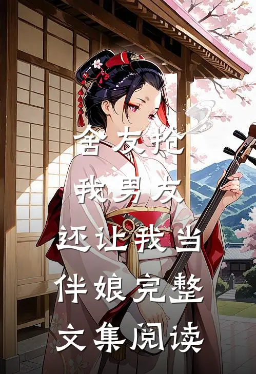 舍友抢我男友，还让我当伴娘完整文集阅读