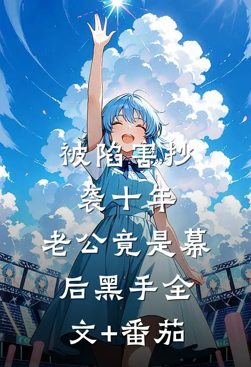 被陷害抄袭十年，老公竟是幕后黑手全文+番茄