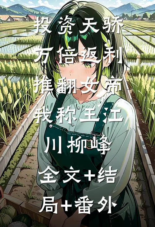 投资天骄万倍返利，推翻女帝我称王江川柳峰:全文+结局+番外