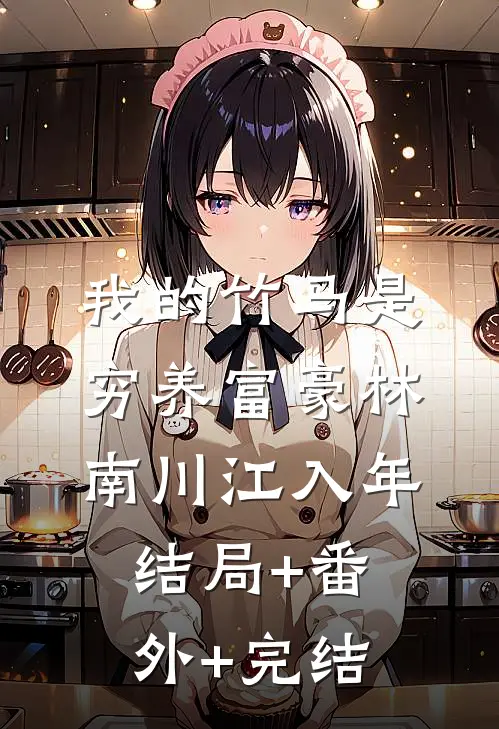 我的竹马是穷养富豪林南川江入年:结局+番外+完结