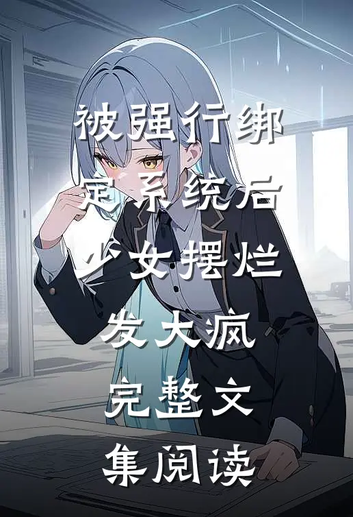 被强行绑定系统后，少女摆烂发大疯完整文集阅读