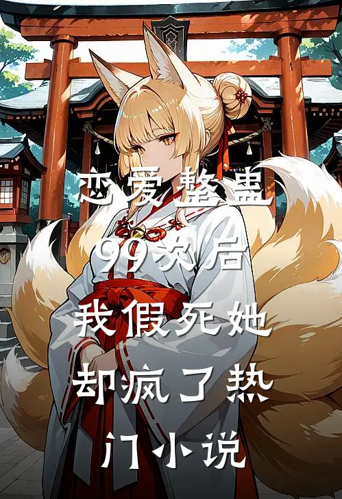 恋爱整蛊99次后，我假死她却疯了热门小说