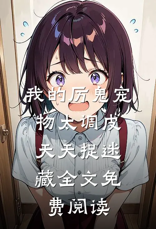 我的厉鬼宠物太调皮，天天捉迷藏全文免费阅读