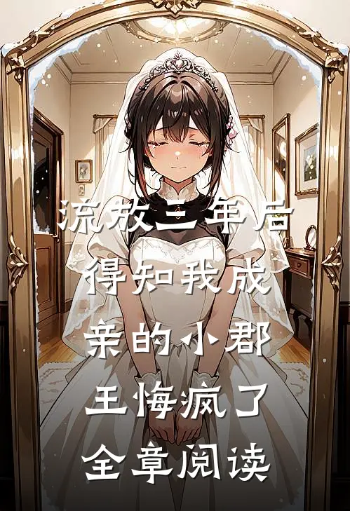 流放三年后，得知我成亲的小郡王悔疯了全章阅读