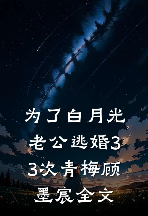 为了白月光，老公逃婚33次青梅顾墨宸全文