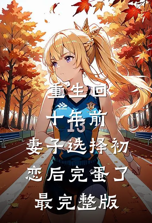 重生回十年前，妻子选择初恋后完蛋了最完整版