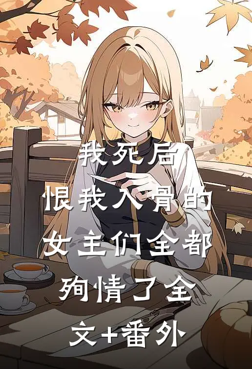 我死后，恨我入骨的女主们全都殉情了全文+番外