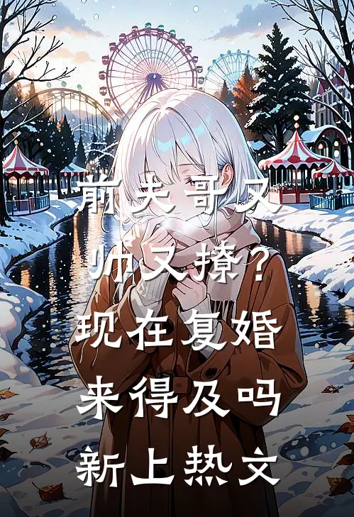 前夫哥又帅又撩？现在复婚来得及吗新上热文