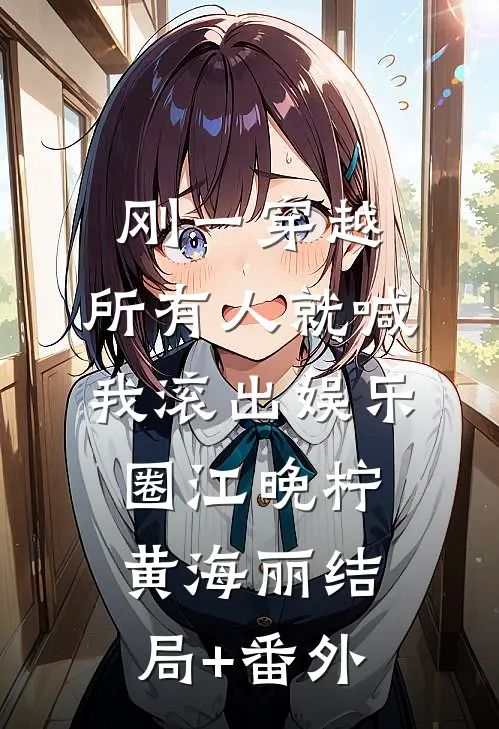 刚一穿越，所有人就喊我滚出娱乐圈江晚柠黄海丽结局+番外