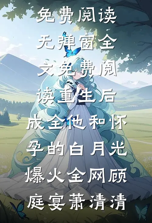 重生后,成全他和怀孕的白月光爆火全网