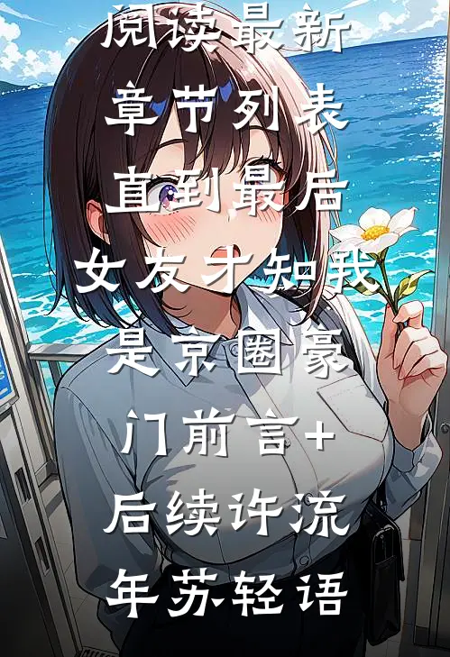 直到最后,女友才知我是京圈豪门前言+后续