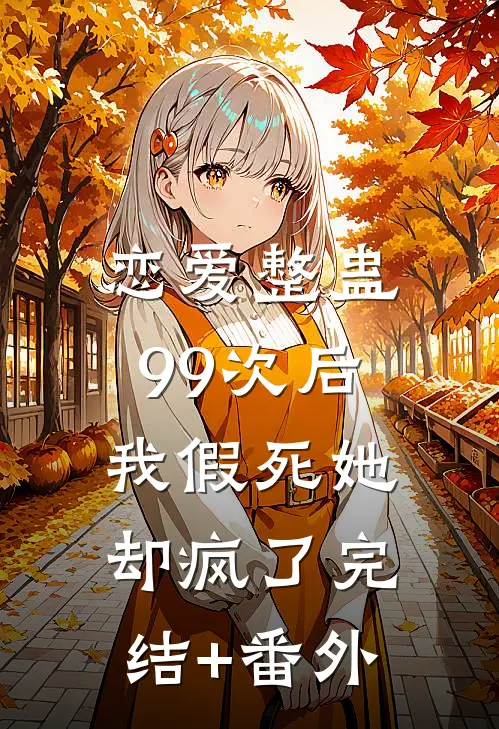 恋爱整蛊99次后，我假死她却疯了完结+番外